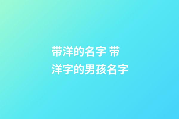 带洋的名字 带洋字的男孩名字